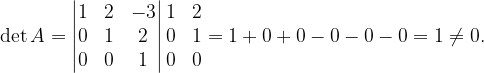 \dpi{120} \det A=\begin{vmatrix} 1 & 2 & -3\\ 0 & 1 & 2\\ 0 & 0&1 \end{vmatrix}\begin{matrix} 1 &2 \\ 0 & 1\\ 0&0 \end{matrix}=1+0+0-0-0-0=1\neq 0.